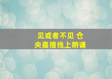 见或者不见 仓央嘉措线上朗诵